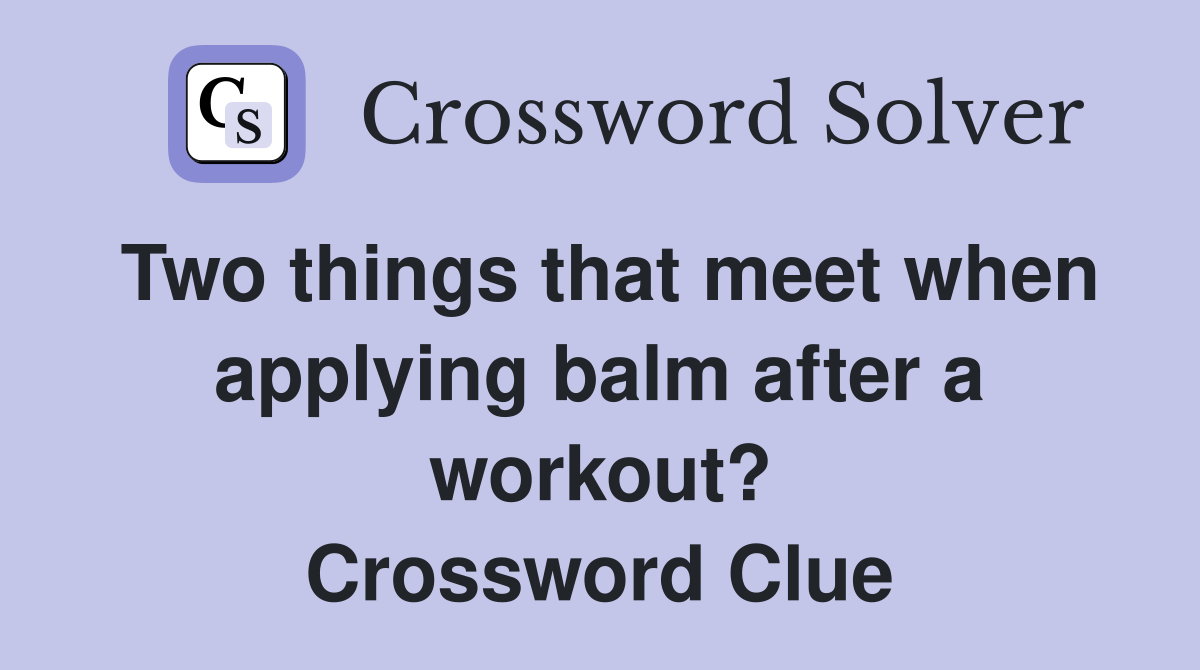 Two things that meet when applying balm after a workout? Crossword Clue