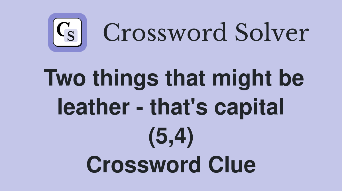 Two things that might be leather - that's capital (5,4) Crossword Clue