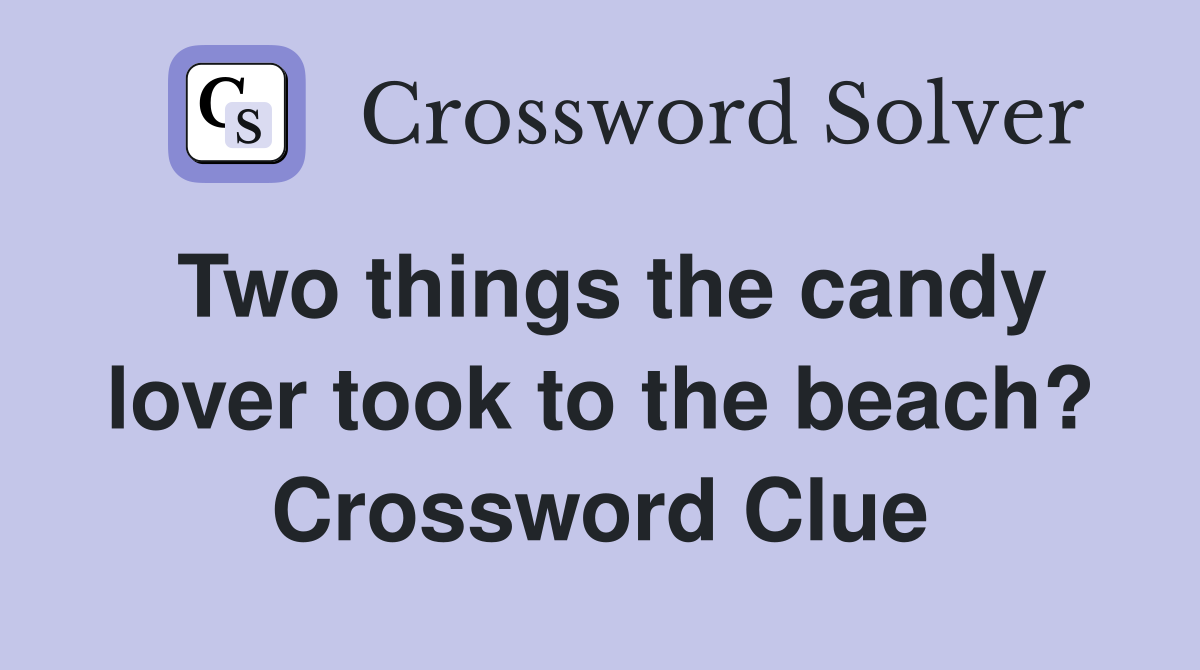 Two things the candy lover took to the beach? Crossword Clue