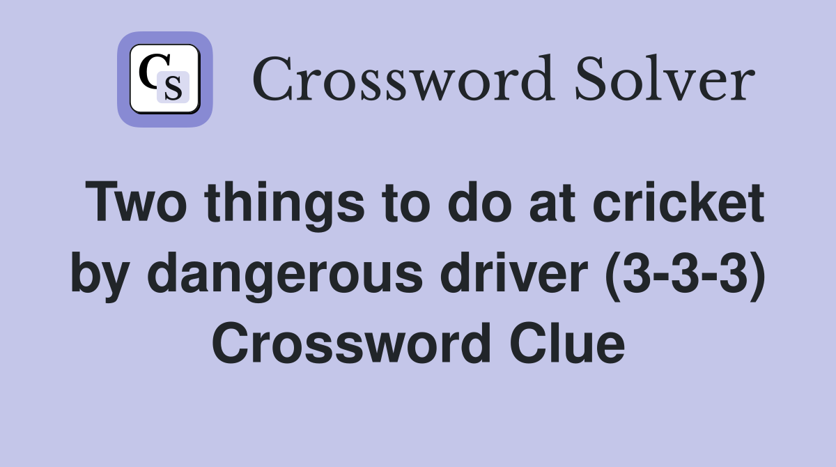 Two things to do at cricket by dangerous driver (3-3-3) Crossword Clue
