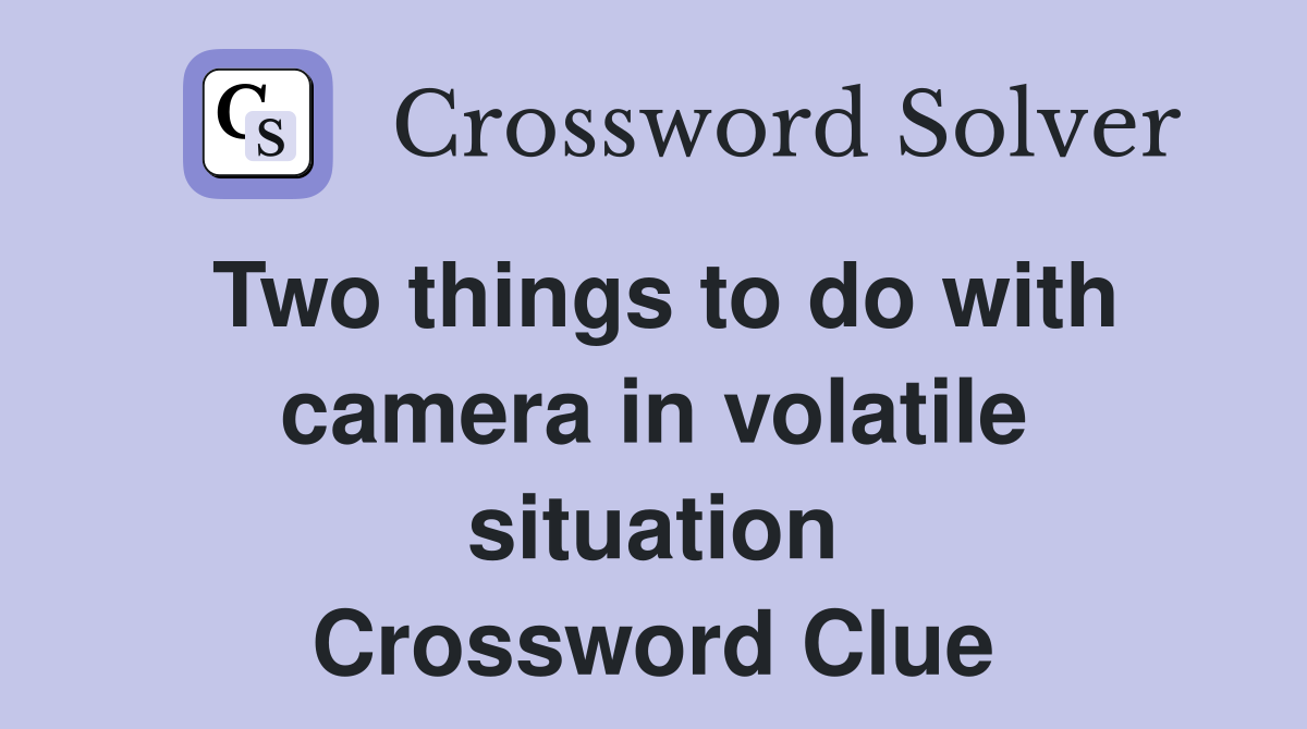 Two things to do with camera in volatile situation Crossword Clue