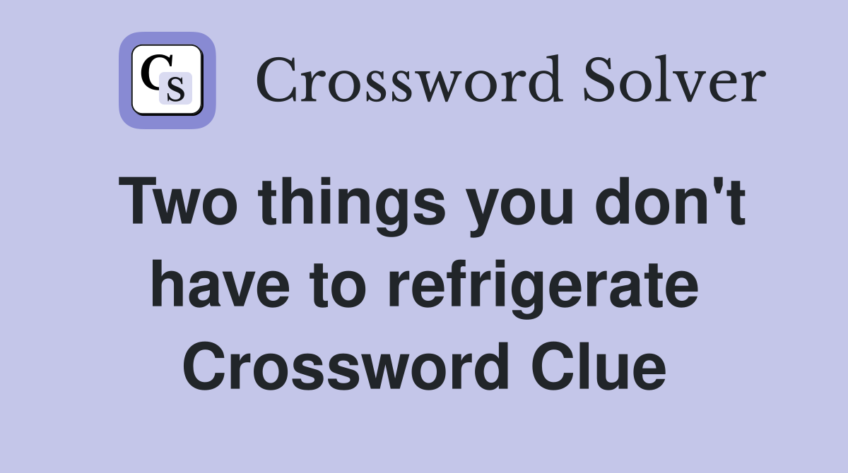 Two things you don't have to refrigerate Crossword Clue