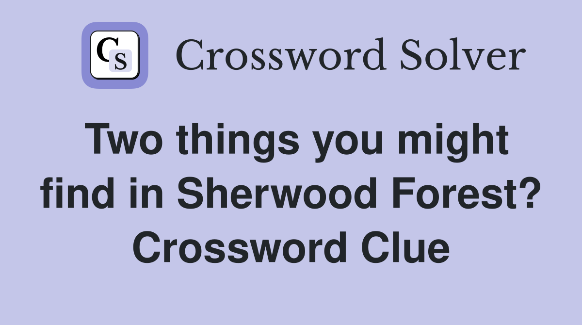 Two things you might find in Sherwood Forest? Crossword Clue