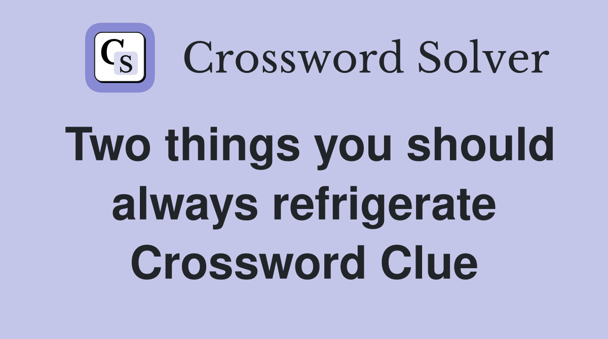 Two things you should always refrigerate Crossword Clue