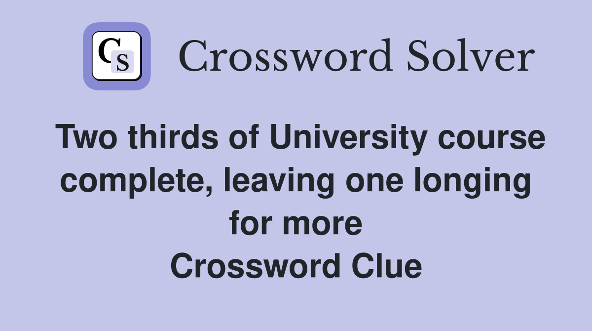Two thirds of University course complete, leaving one longing for more Crossword Clue