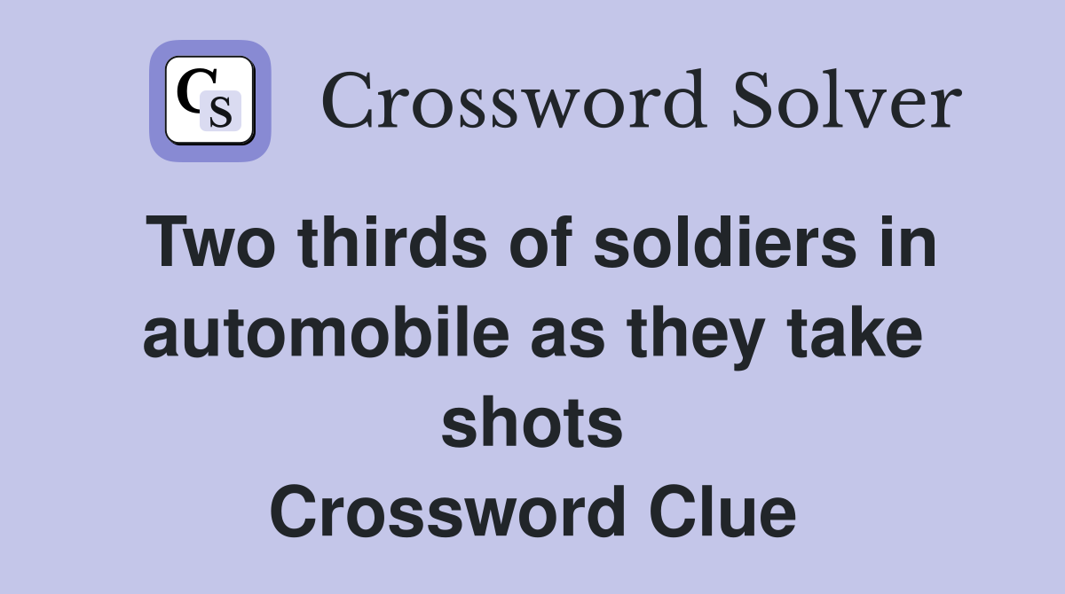 Two thirds of soldiers in automobile as they take shots Crossword Clue