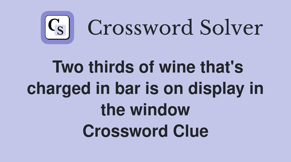 Two thirds of wine that's charged in bar is on display in the window Crossword Clue