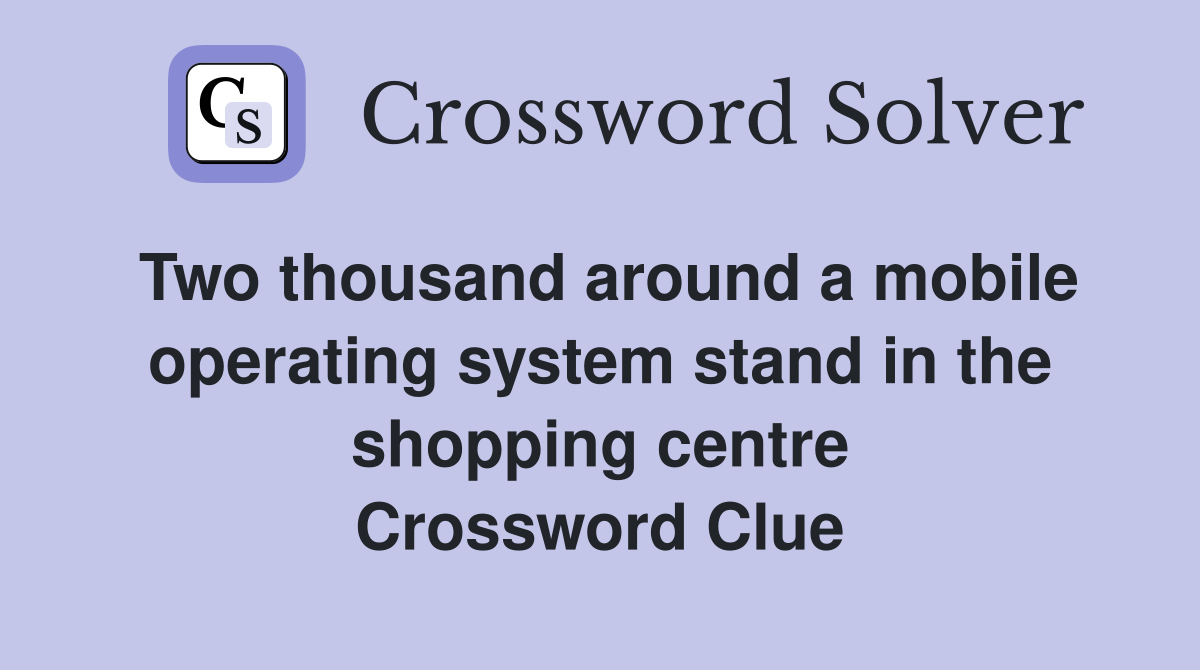 Two thousand around a mobile operating system stand in the shopping centre Crossword Clue