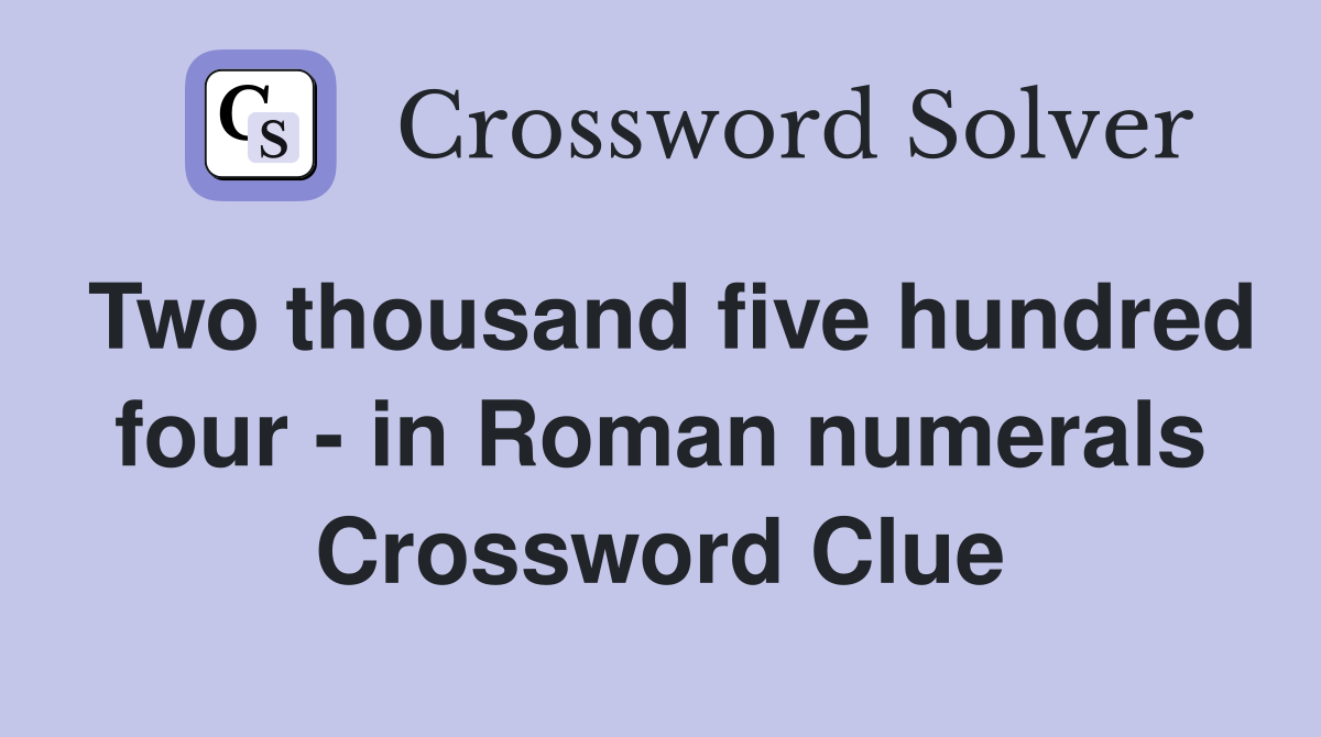 Two thousand five hundred four - in Roman numerals Crossword Clue