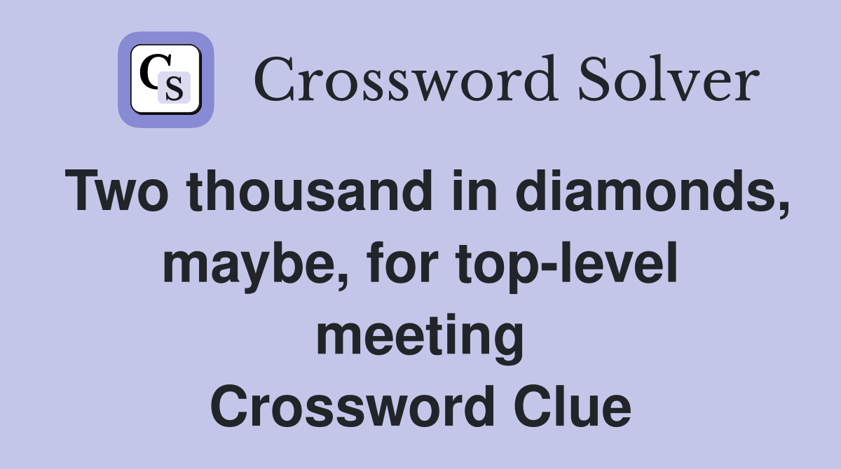 Two thousand in diamonds, maybe, for top-level meeting Crossword Clue