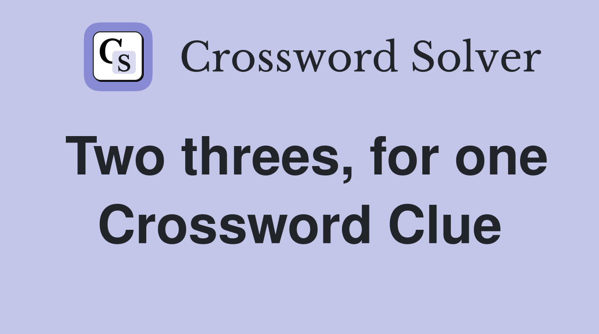 Two threes, for one Crossword Clue