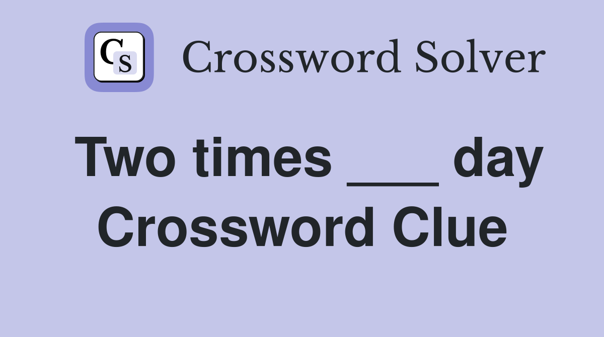 Two times ___ day Crossword Clue