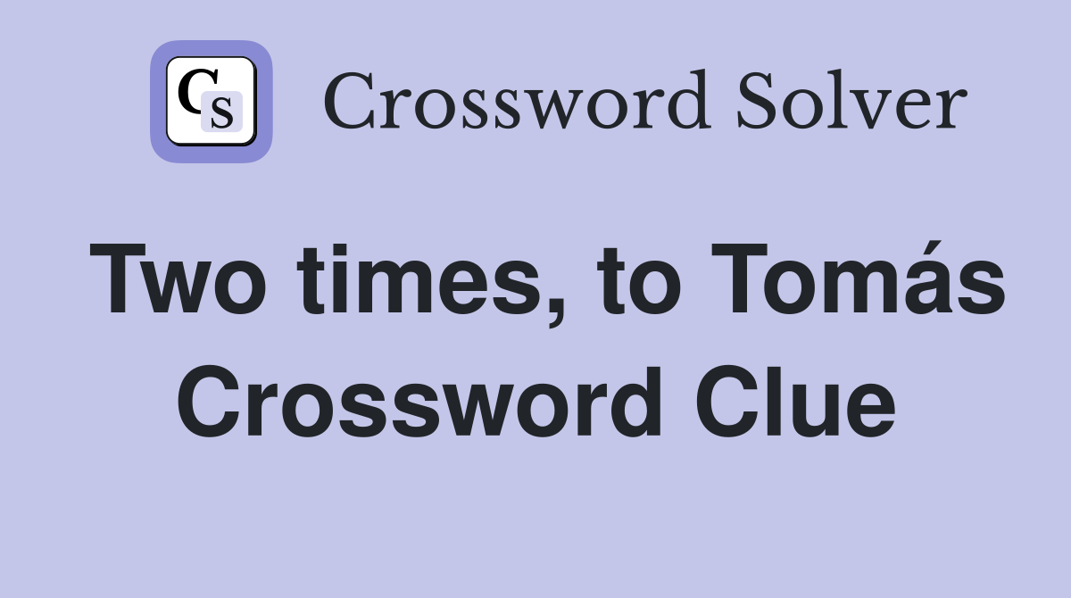 Two times, to Tomás Crossword Clue