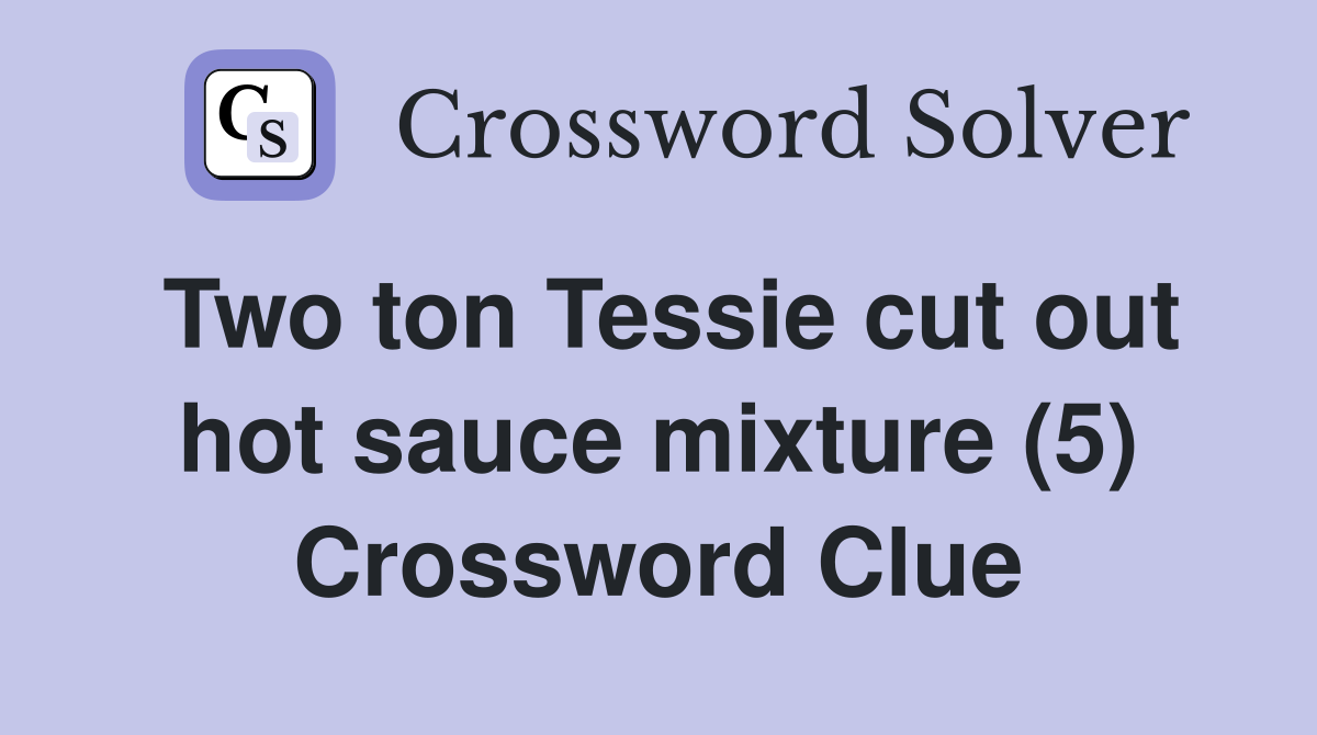 Two ton Tessie cut out hot sauce mixture (5) Crossword Clue