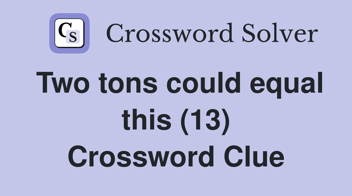 Two tons could equal this (13) Crossword Clue