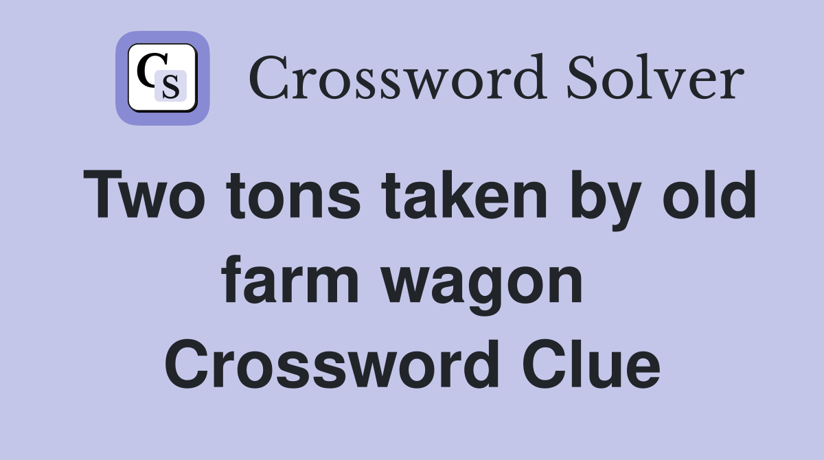 Two tons taken by old farm wagon  Crossword Clue