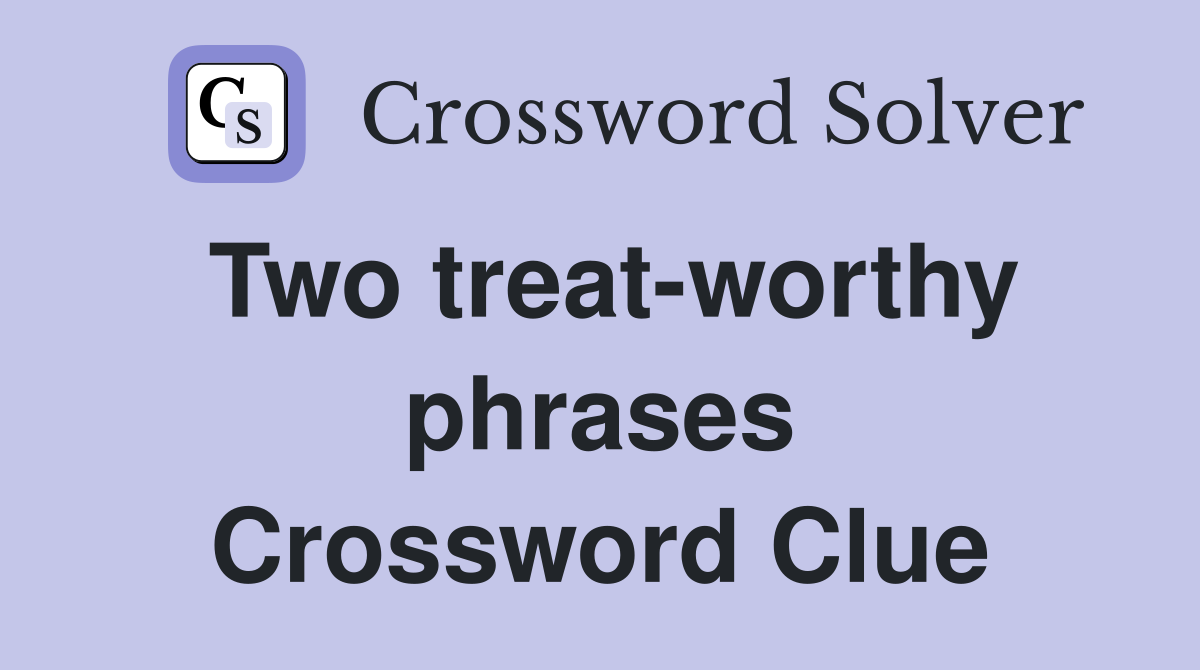 Two treat-worthy phrases Crossword Clue