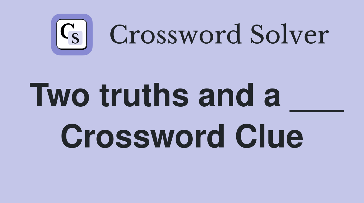 Two truths and a ___ Crossword Clue