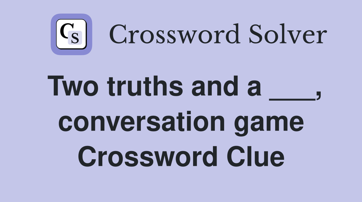 Two truths and a ___, conversation game Crossword Clue