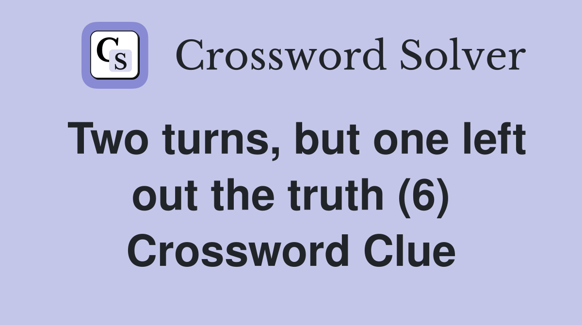 Two turns, but one left out the truth (6) Crossword Clue