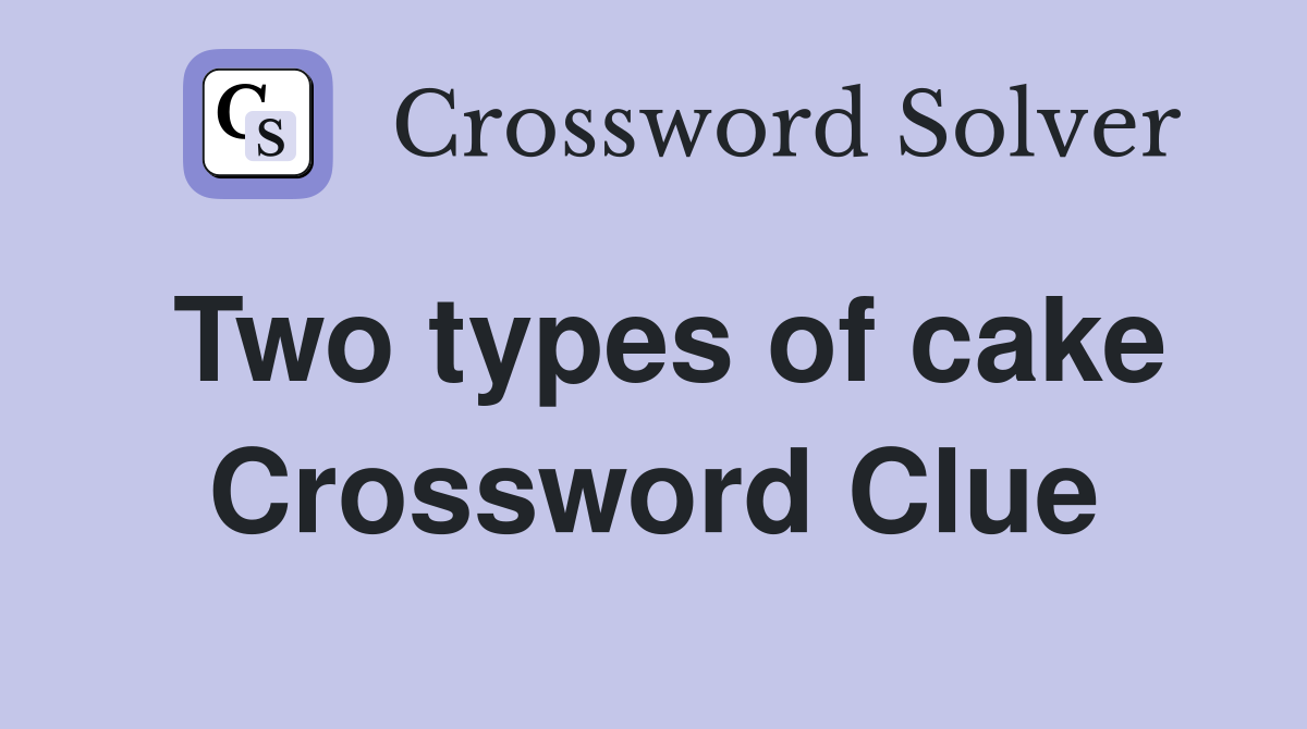 Two types of cake Crossword Clue