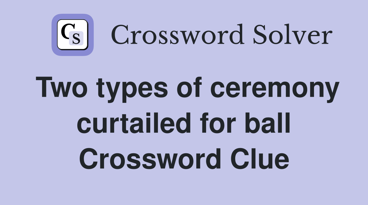 Two types of ceremony curtailed for ball Crossword Clue