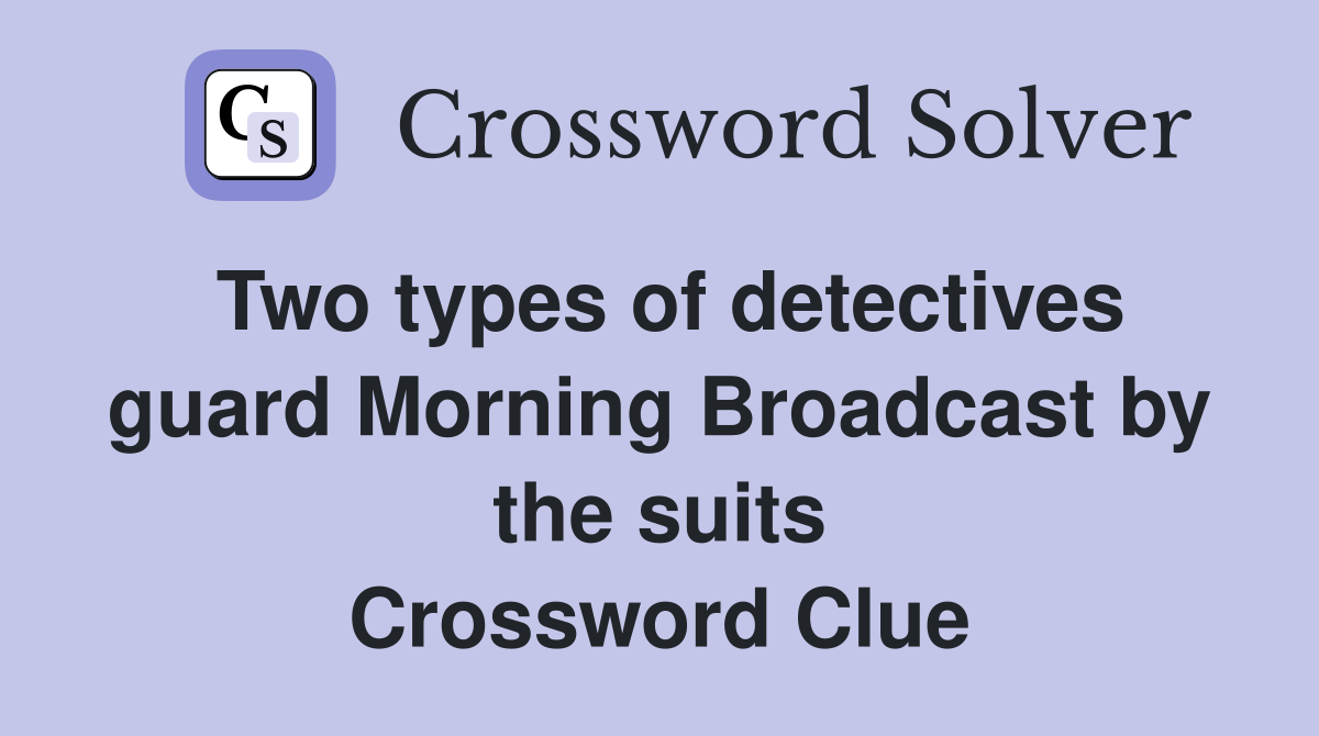 Two types of detectives guard Morning Broadcast by the suits Crossword Clue