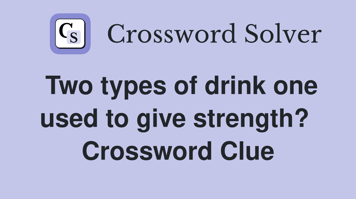 Two types of drink one used to give strength?  Crossword Clue