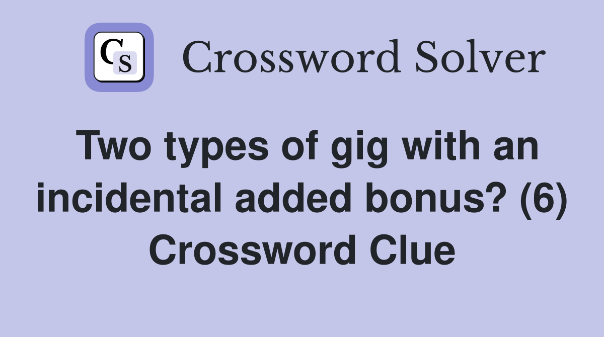 Two types of gig with an incidental added bonus? (6) Crossword Clue