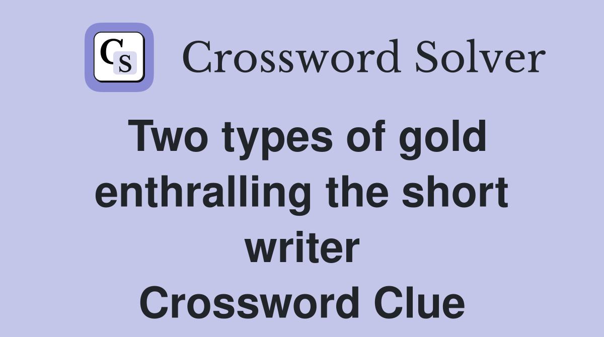 Two types of gold enthralling the short writer Crossword Clue