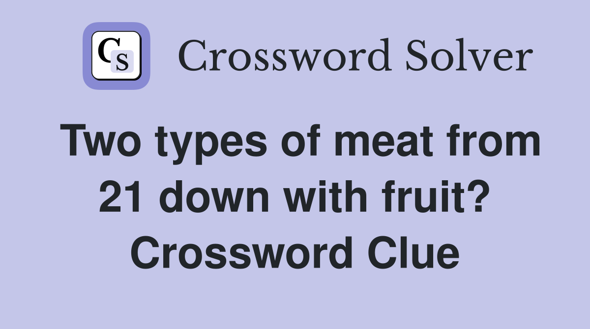 Two types of meat from 21 down with fruit? Crossword Clue