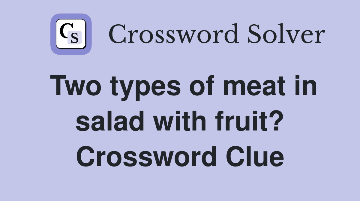 Two types of meat in salad with fruit? Crossword Clue