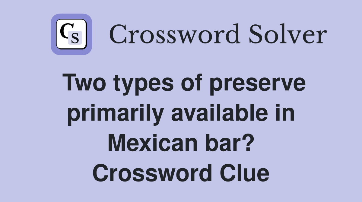 Two types of preserve primarily available in Mexican bar? Crossword Clue