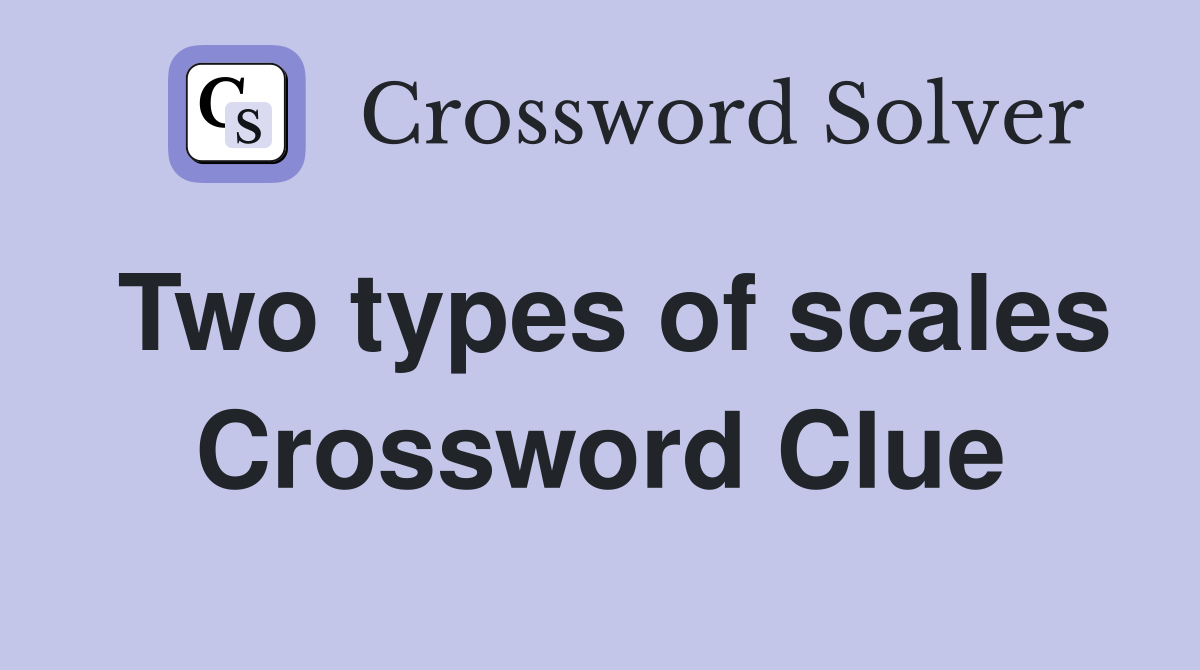 Two types of scales Crossword Clue
