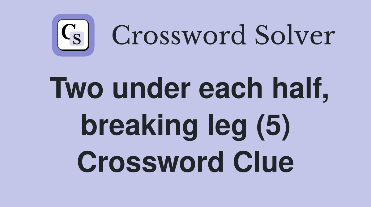 Two under each half, breaking leg (5) Crossword Clue