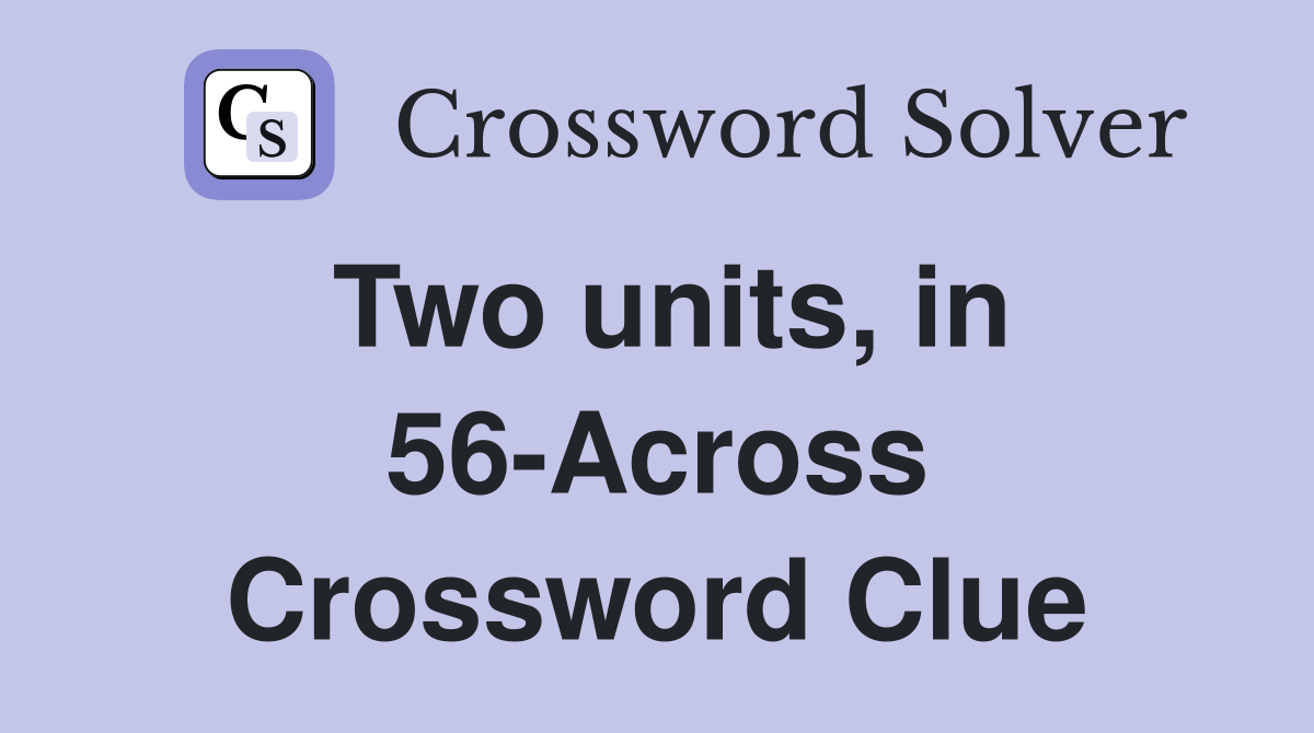 Two units, in 56-Across Crossword Clue