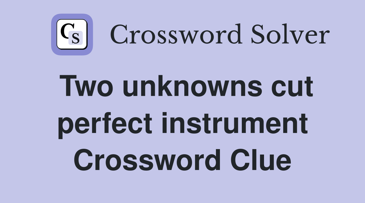 Two unknowns cut perfect instrument Crossword Clue