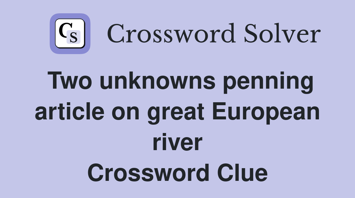 Two unknowns penning article on great European river Crossword Clue
