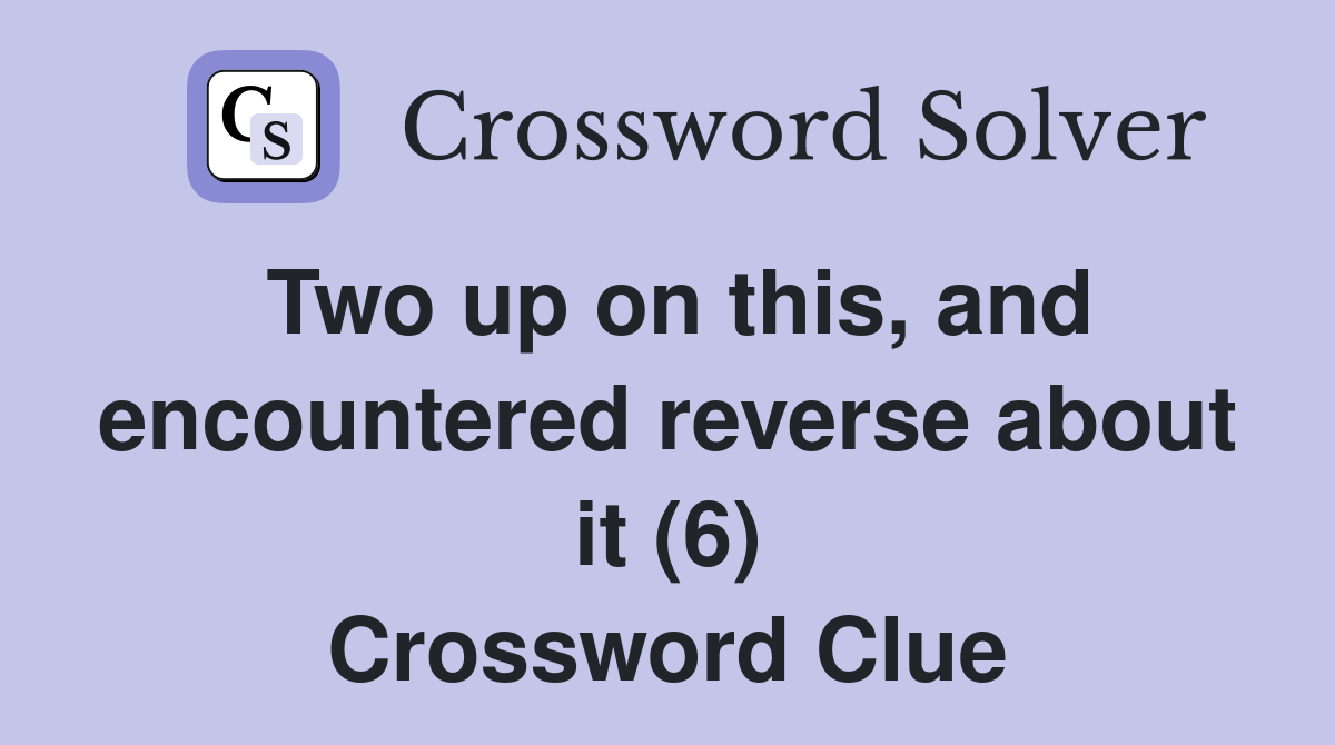Two up on this, and encountered reverse about it (6) Crossword Clue