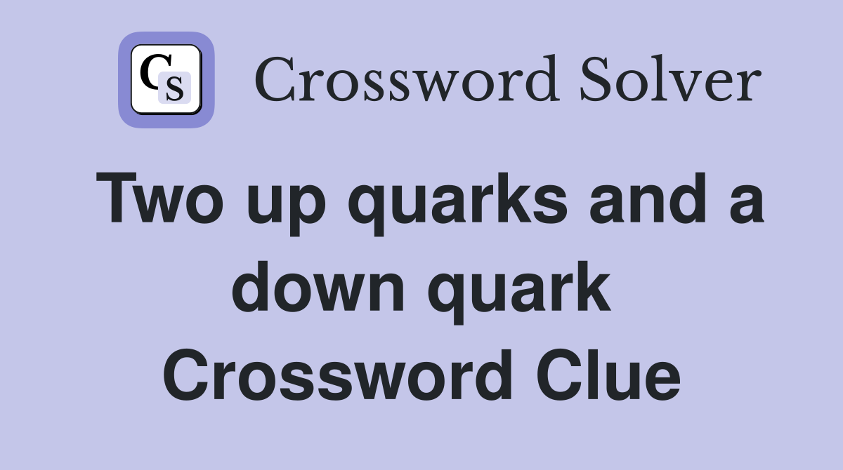 Two up quarks and a down quark Crossword Clue