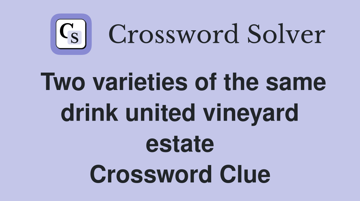 Two varieties of the same drink united vineyard estate Crossword Clue