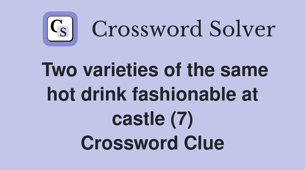 Two varieties of the same hot drink fashionable at castle (7) Crossword Clue