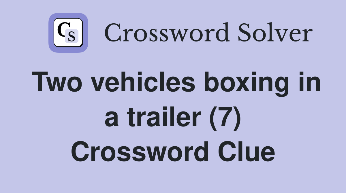 Two vehicles boxing in a trailer (7) Crossword Clue