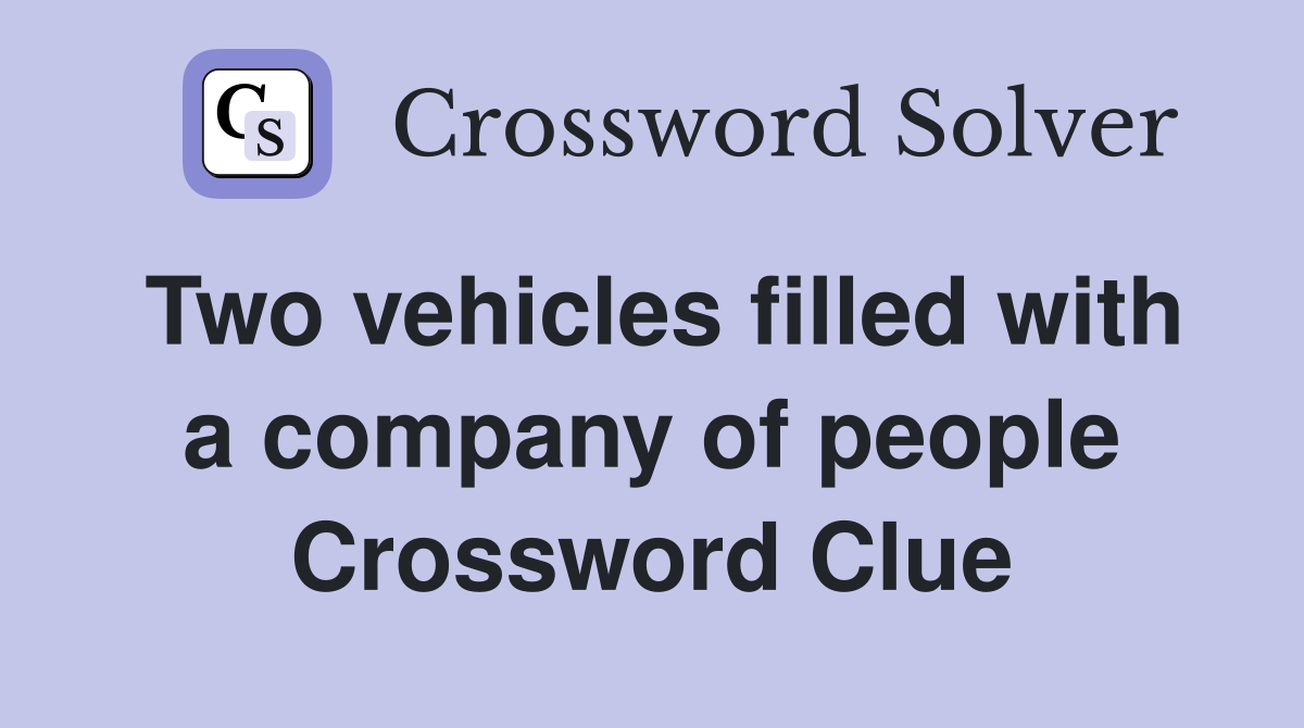 Two vehicles filled with a company of people Crossword Clue