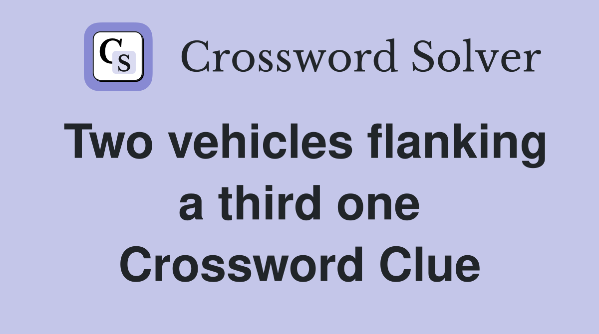 Two vehicles flanking a third one Crossword Clue