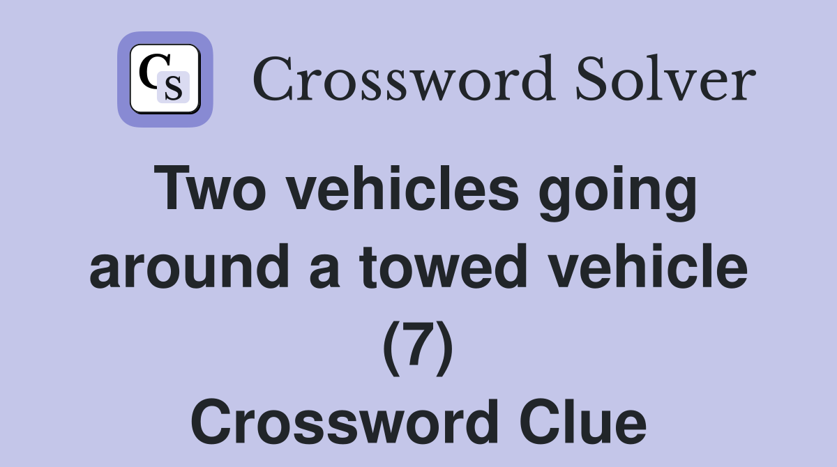 Two vehicles going around a towed vehicle (7) Crossword Clue