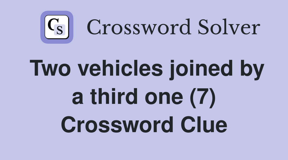 Two vehicles joined by a third one (7) Crossword Clue