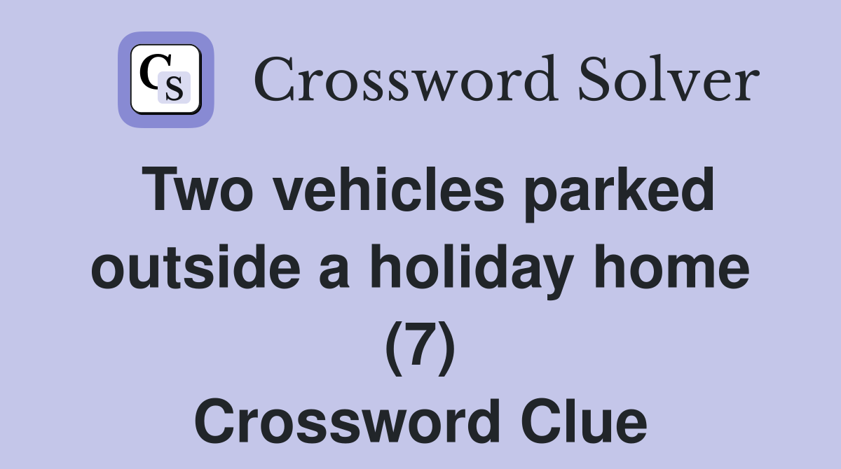 Two vehicles parked outside a holiday home (7) Crossword Clue