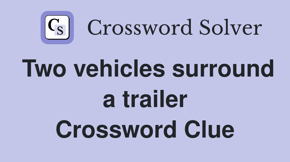 Two vehicles surround a trailer Crossword Clue