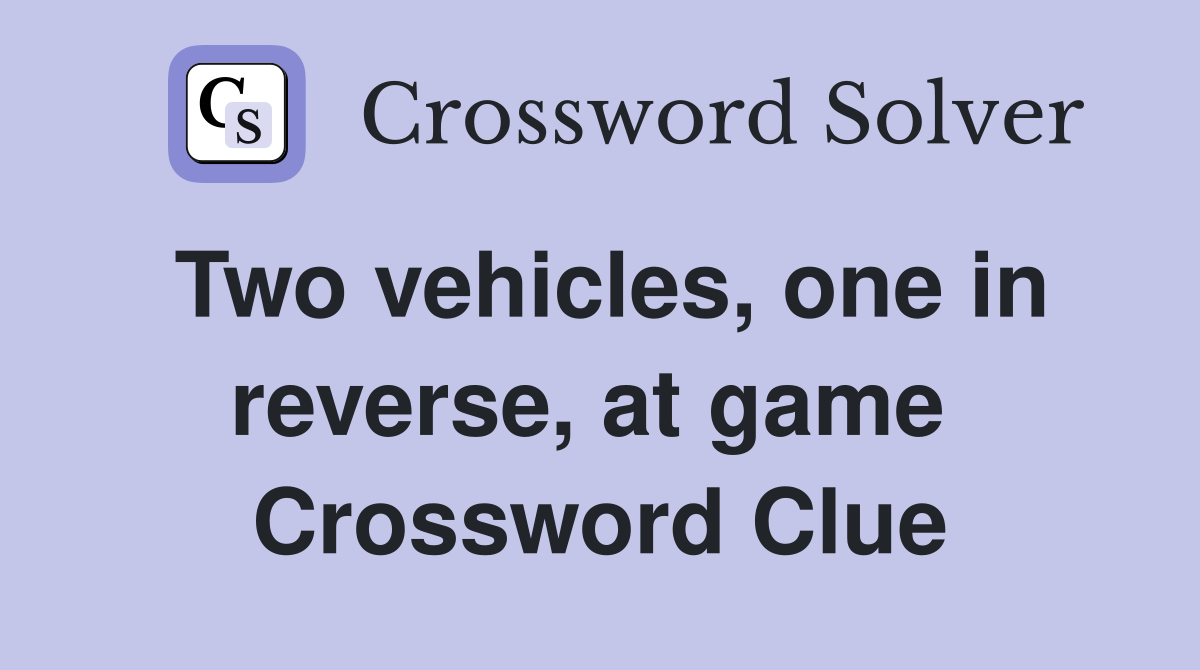 Two vehicles, one in reverse, at game  Crossword Clue
